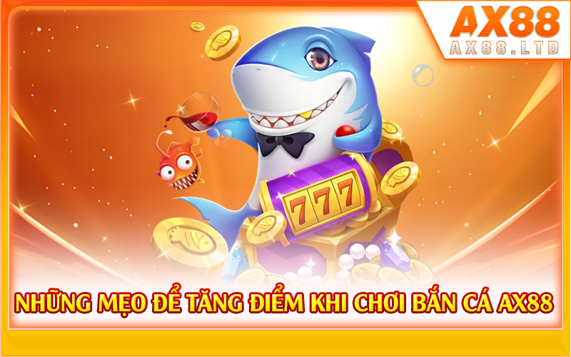 Những mẹo để tăng điểm khi chơi bắn cá AX88